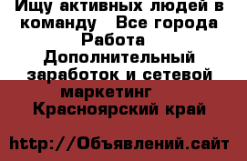 Ищу активных людей в команду - Все города Работа » Дополнительный заработок и сетевой маркетинг   . Красноярский край